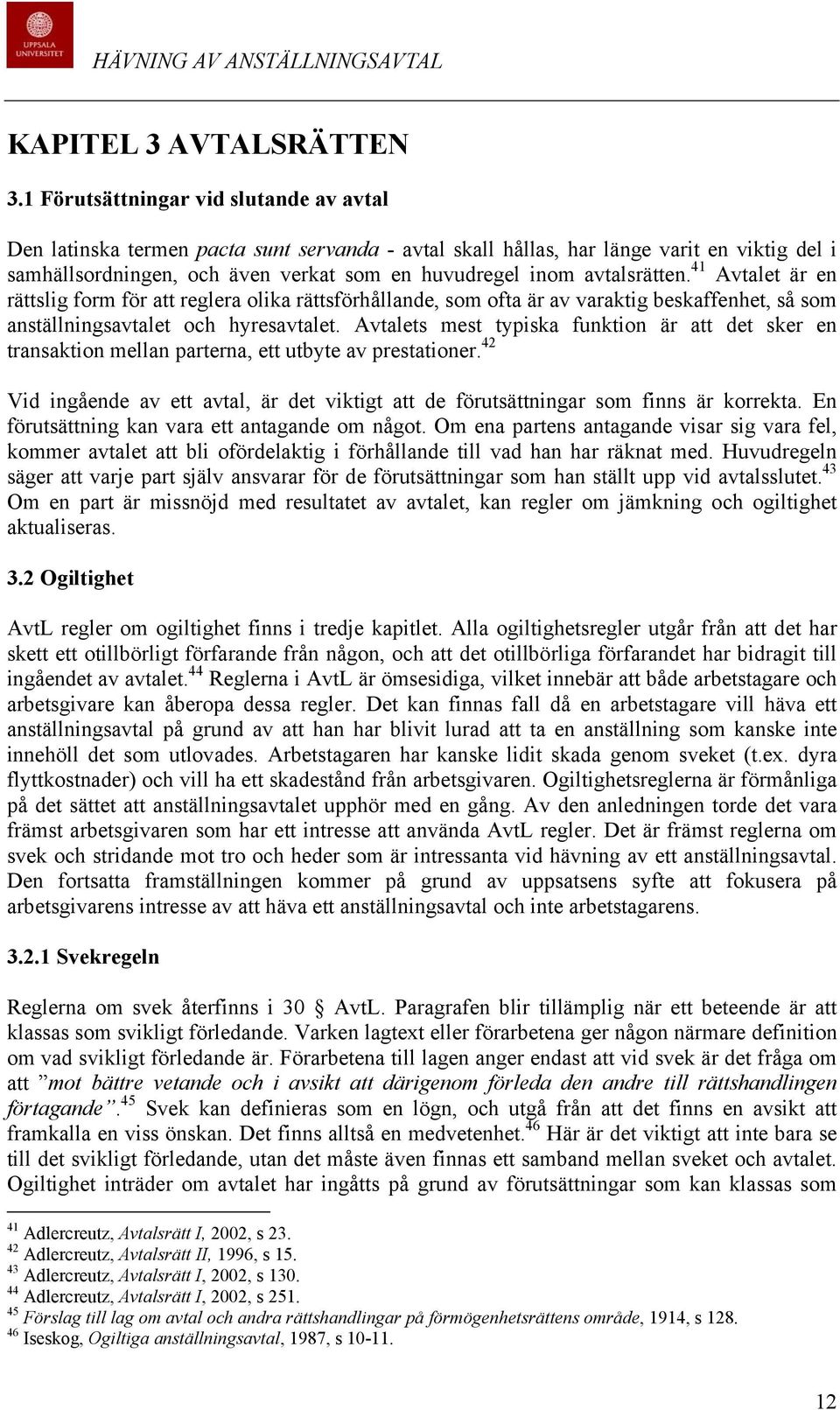 avtalsrätten. 41 Avtalet är en rättslig form för att reglera olika rättsförhållande, som ofta är av varaktig beskaffenhet, så som anställningsavtalet och hyresavtalet.