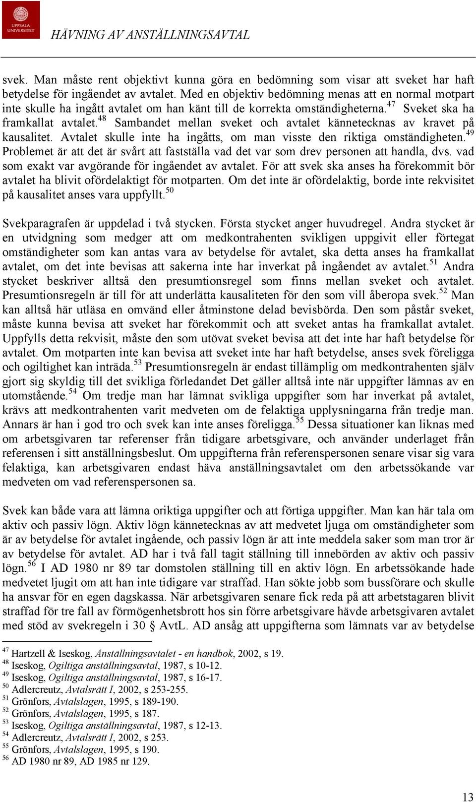 48 Sambandet mellan sveket och avtalet kännetecknas av kravet på kausalitet. Avtalet skulle inte ha ingåtts, om man visste den riktiga omständigheten.