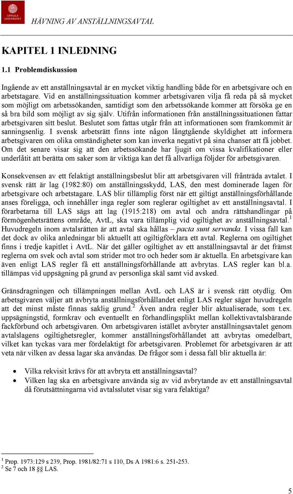 själv. Utifrån informationen från anställningssituationen fattar arbetsgivaren sitt beslut. Beslutet som fattas utgår från att informationen som framkommit är sanningsenlig.