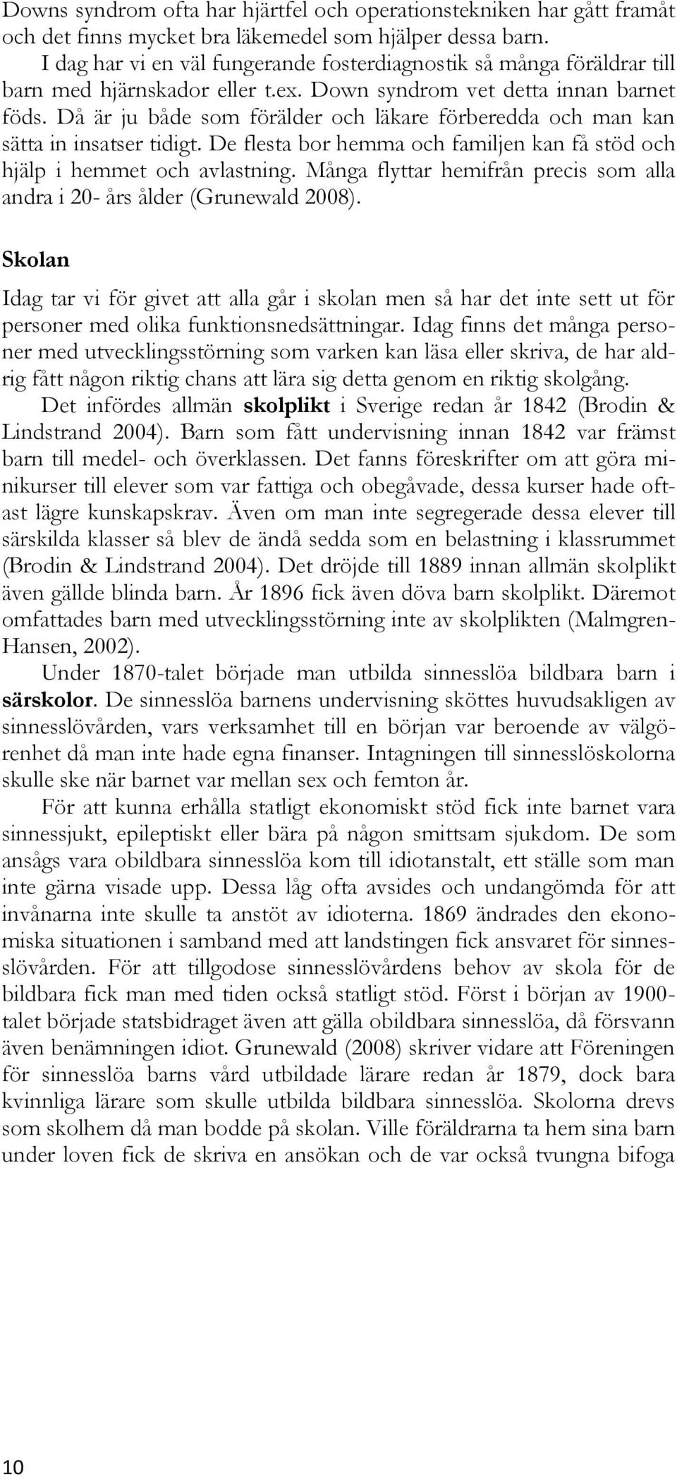 Då är ju både som förälder och läkare förberedda och man kan sätta in insatser tidigt. De flesta bor hemma och familjen kan få stöd och hjälp i hemmet och avlastning.