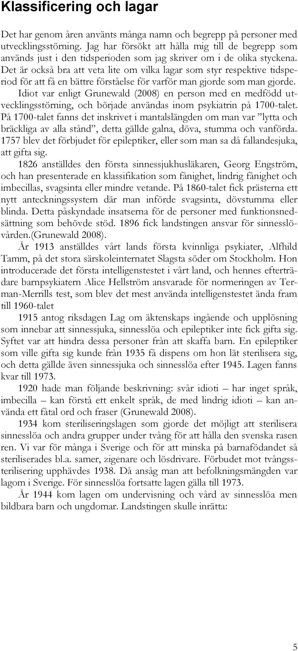 Det är också bra att veta lite om vilka lagar som styr respektive tidsperiod för att få en bättre förståelse för varför man gjorde som man gjorde.