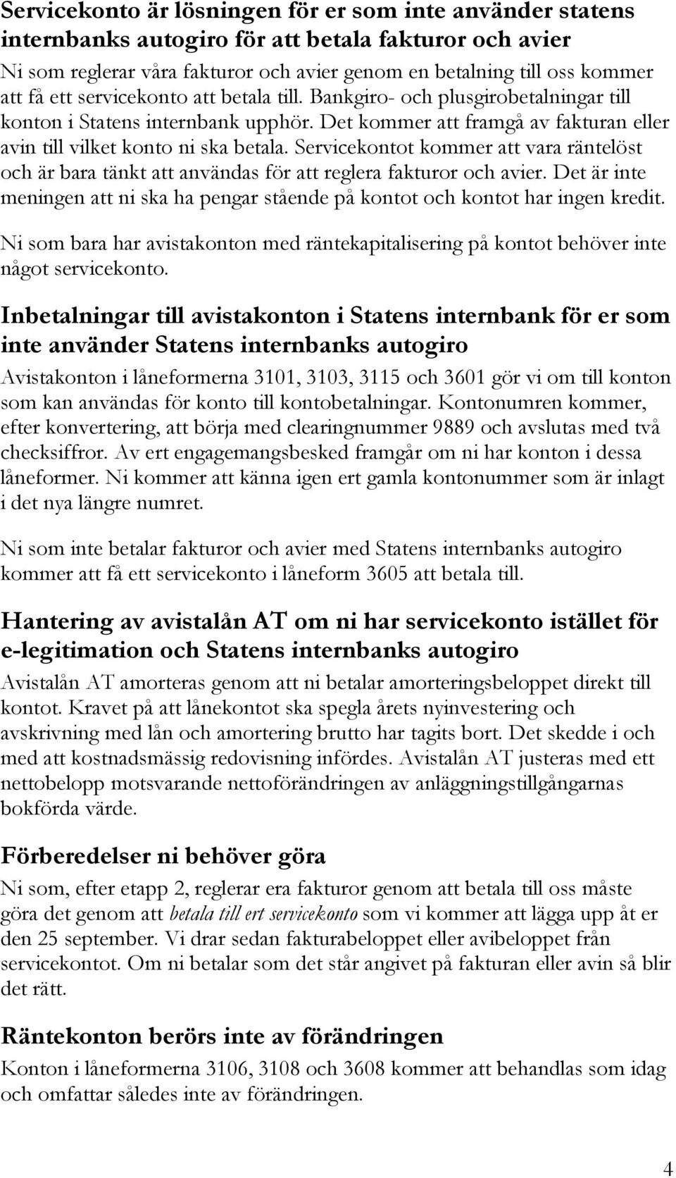 Servicekontot kommer att vara räntelöst och är bara tänkt att användas för att reglera fakturor och avier. Det är inte meningen att ni ska ha pengar stående på kontot och kontot har ingen kredit.