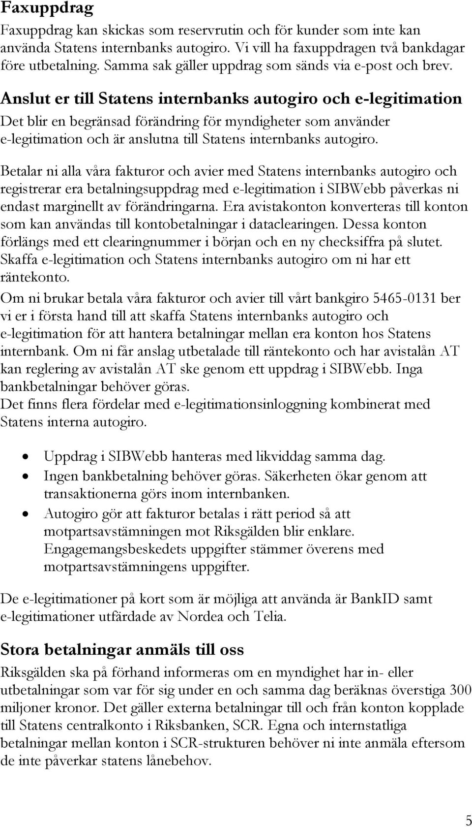 Anslut er till Statens internbanks autogiro och e-legitimation Det blir en begränsad förändring för myndigheter som använder e-legitimation och är anslutna till Statens internbanks autogiro.