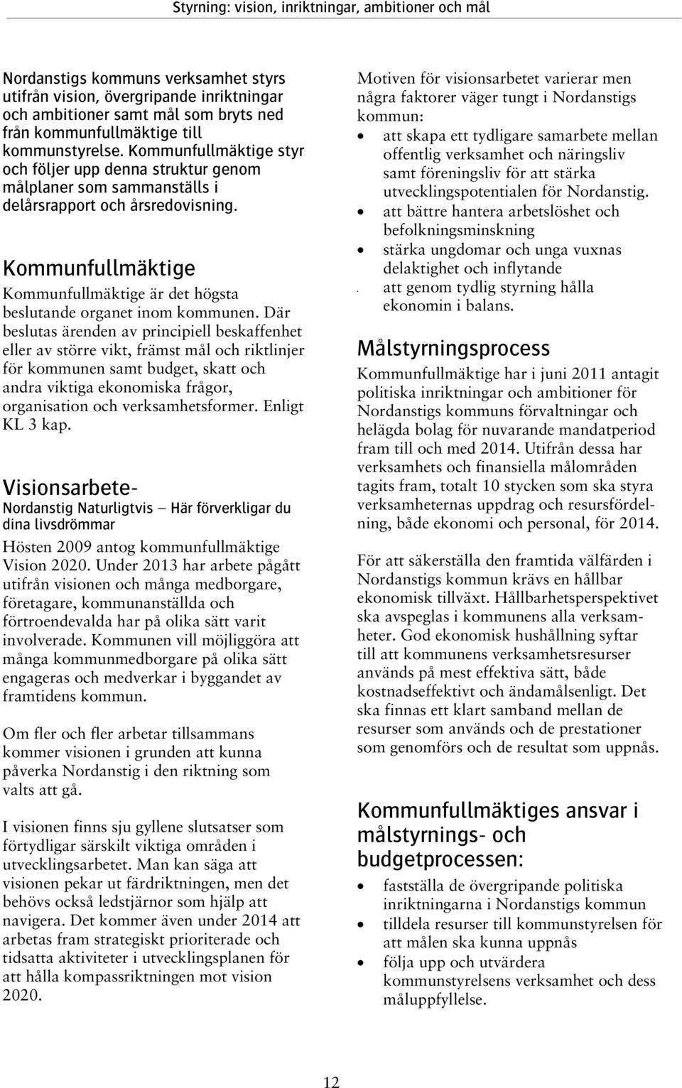 Kommunfullmäktige Kommunfullmäktige är det högsta beslutande organet inom kommunen.