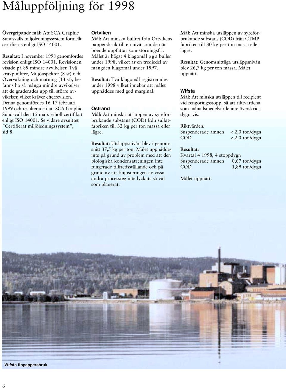 Två kravpunkter, Miljöaspekter (8 st) och Övervakning och mätning (13 st), befanns ha så många mindre avvikelser att de graderades upp till större avvikelser, vilket kräver efterrevision.