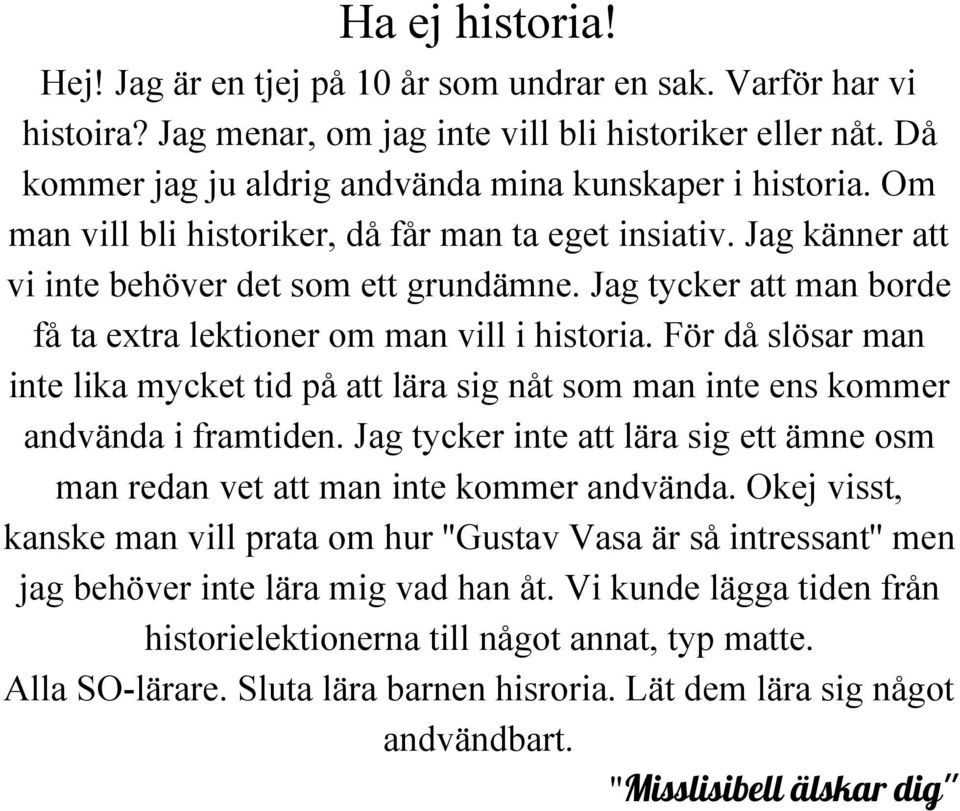 Jag tycker att man borde få ta extra lektioner om man vill i historia. För då slösar man inte lika mycket tid på att lära sig nåt som man inte ens kommer andvända i framtiden.