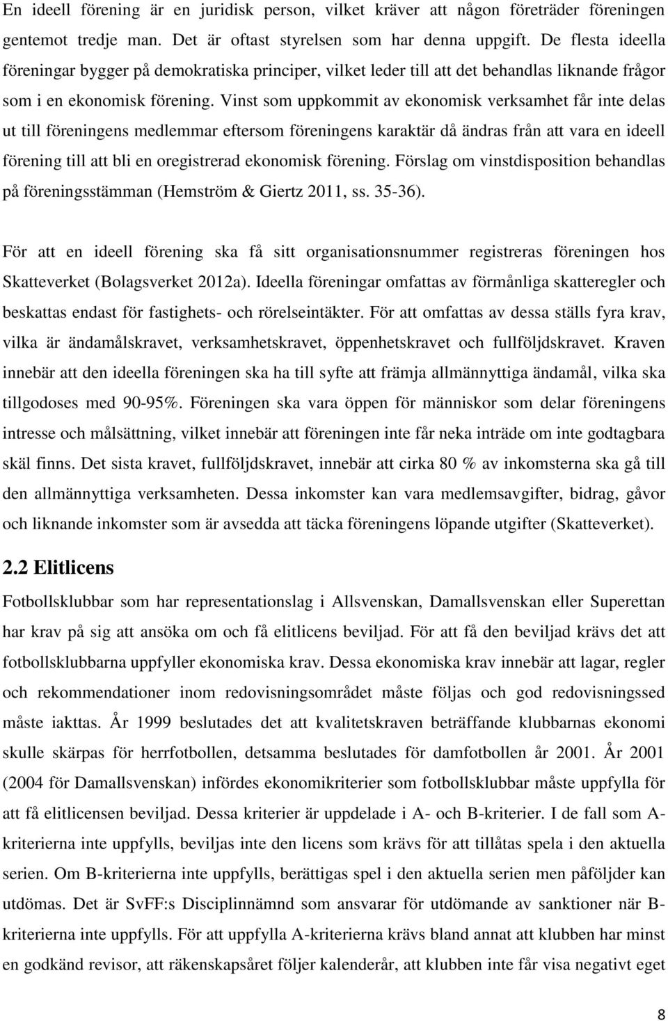 Vinst som uppkommit av ekonomisk verksamhet får inte delas ut till föreningens medlemmar eftersom föreningens karaktär då ändras från att vara en ideell förening till att bli en oregistrerad