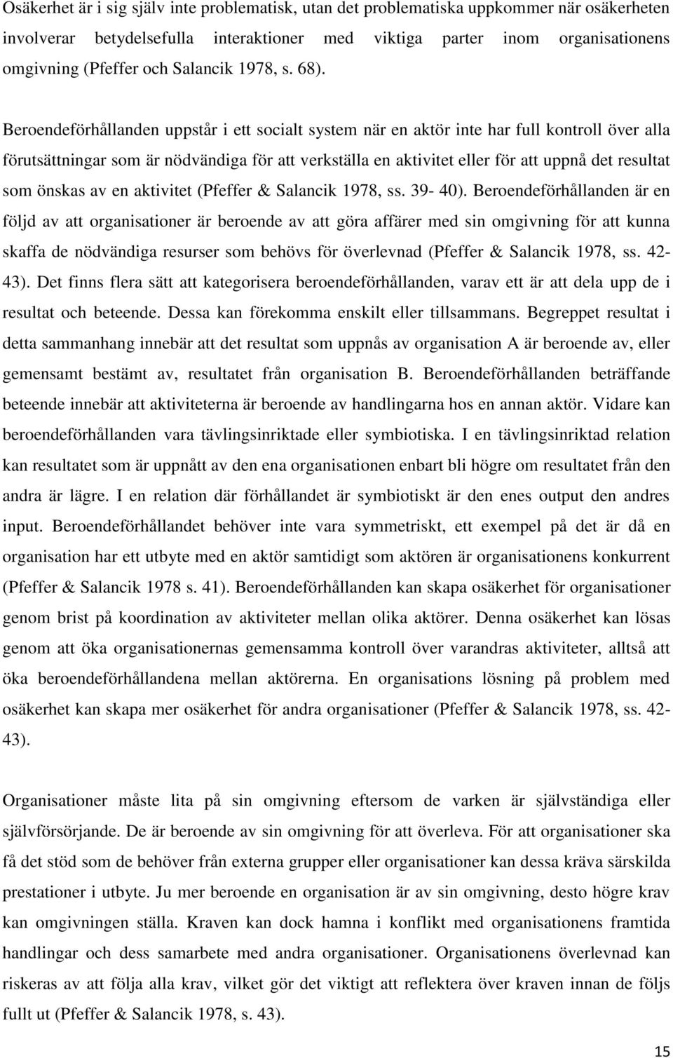 Beroendeförhållanden uppstår i ett socialt system när en aktör inte har full kontroll över alla förutsättningar som är nödvändiga för att verkställa en aktivitet eller för att uppnå det resultat som
