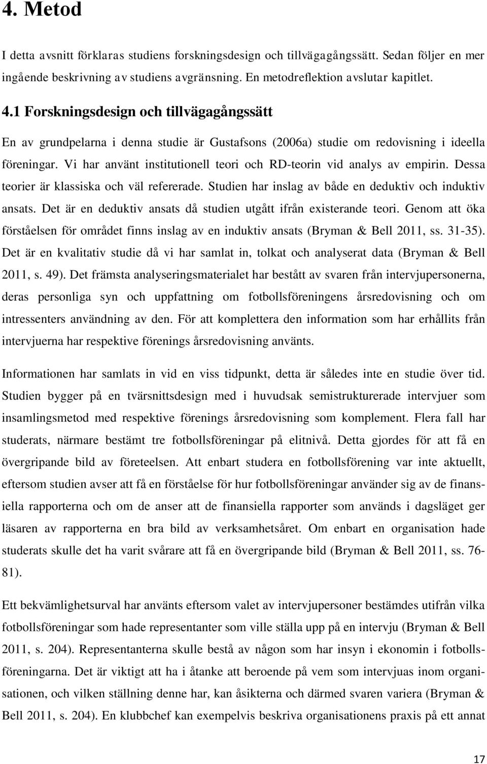 Vi har använt institutionell teori och RD-teorin vid analys av empirin. Dessa teorier är klassiska och väl refererade. Studien har inslag av både en deduktiv och induktiv ansats.