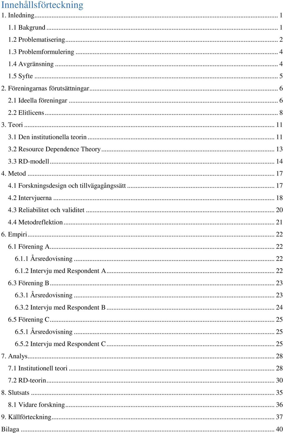 1 Forskningsdesign och tillvägagångssätt... 17 4.2 Intervjuerna... 18 4.3 Reliabilitet och validitet... 20 4.4 Metodreflektion... 21 6. Empiri... 22 6.1 Förening A... 22 6.1.1 Årsredovisning... 22 6.1.2 Intervju med Respondent A.