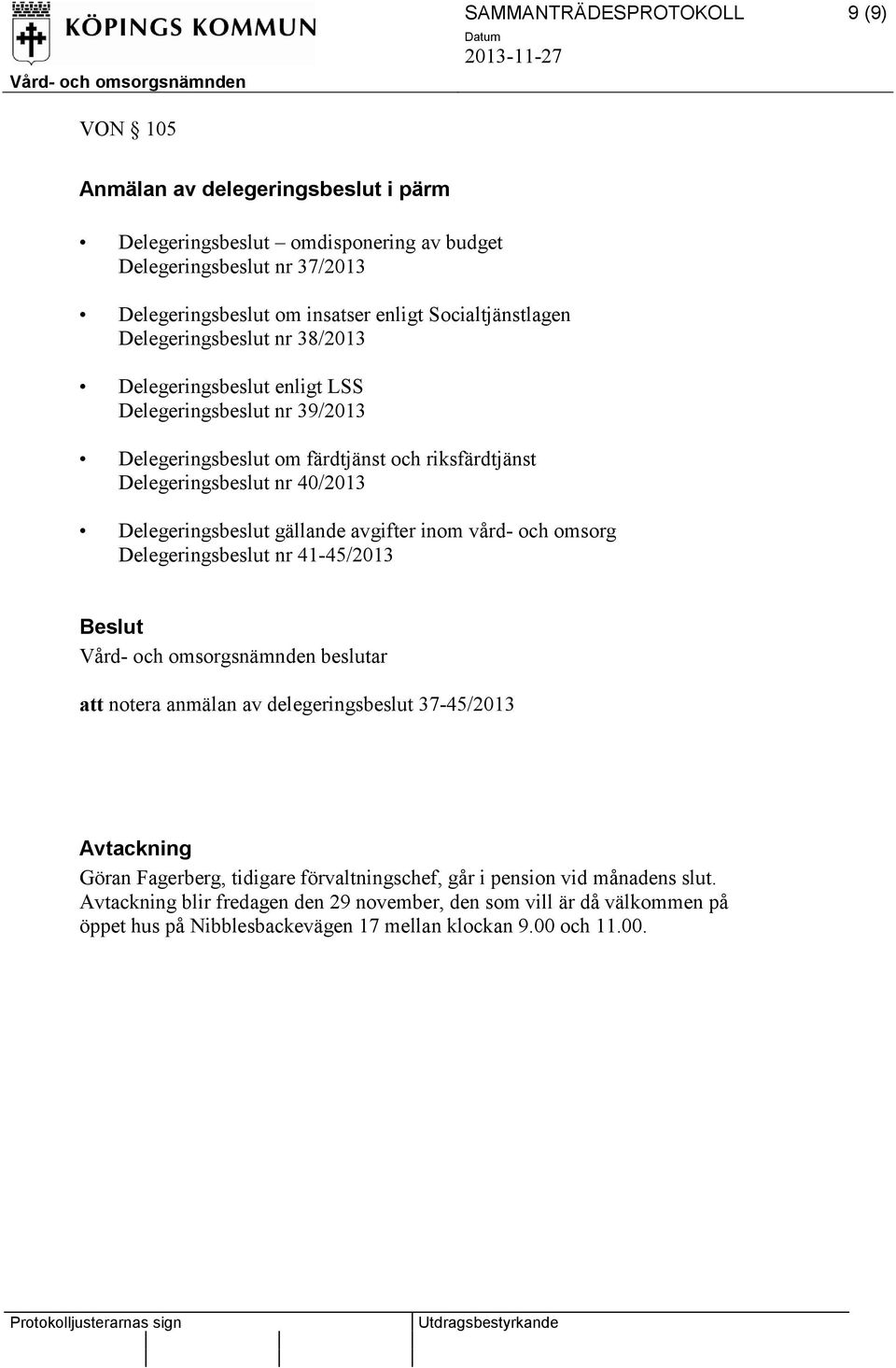 Delegeringsbeslut gällande avgifter inom vård- och omsorg Delegeringsbeslut nr 41-45/2013 Vård- och omsorgsnämnden beslutar att notera anmälan av delegeringsbeslut 37-45/2013 Avtackning Göran