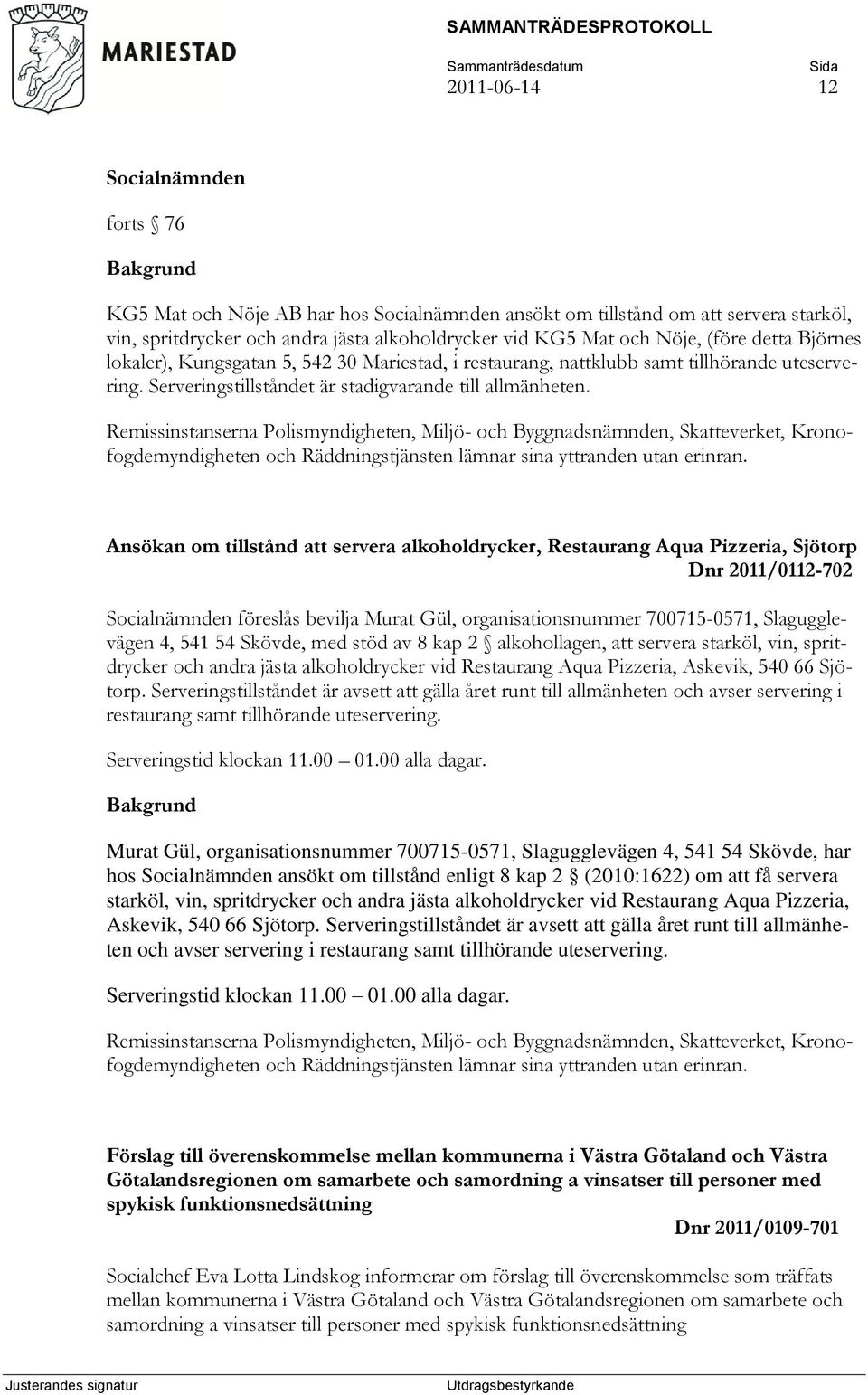 Remissinstanserna Polismyndigheten, Miljö- och Byggnadsnämnden, Skatteverket, Kronofogdemyndigheten och Räddningstjänsten lämnar sina yttranden utan erinran.