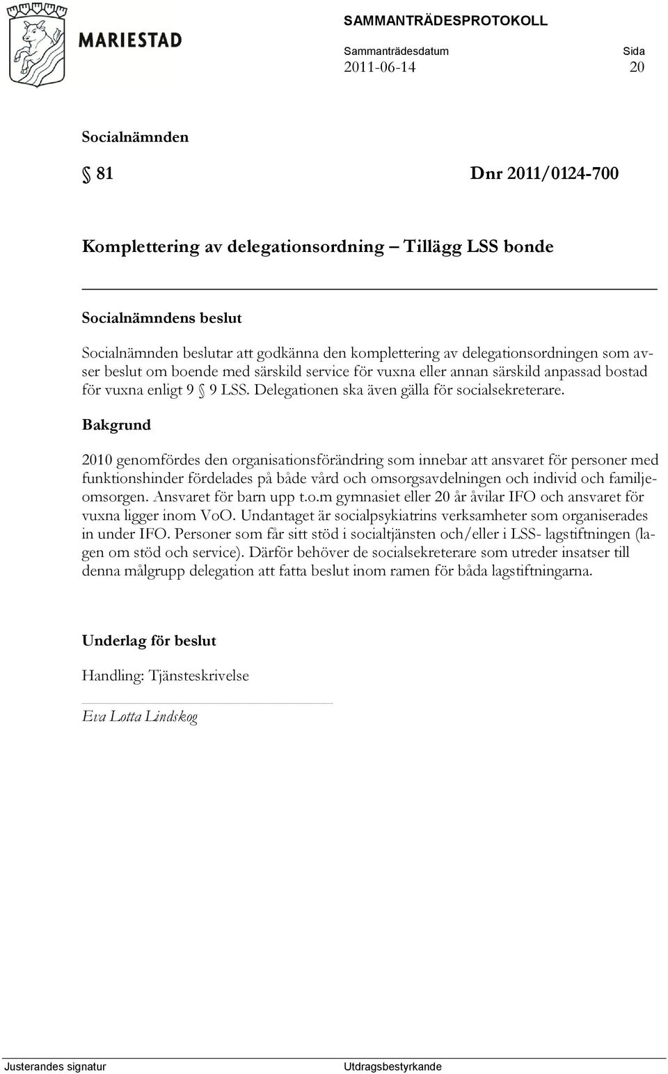 2010 genomfördes den organisationsförändring som innebar att ansvaret för personer med funktionshinder fördelades på både vård och omsorgsavdelningen och individ och familjeomsorgen.