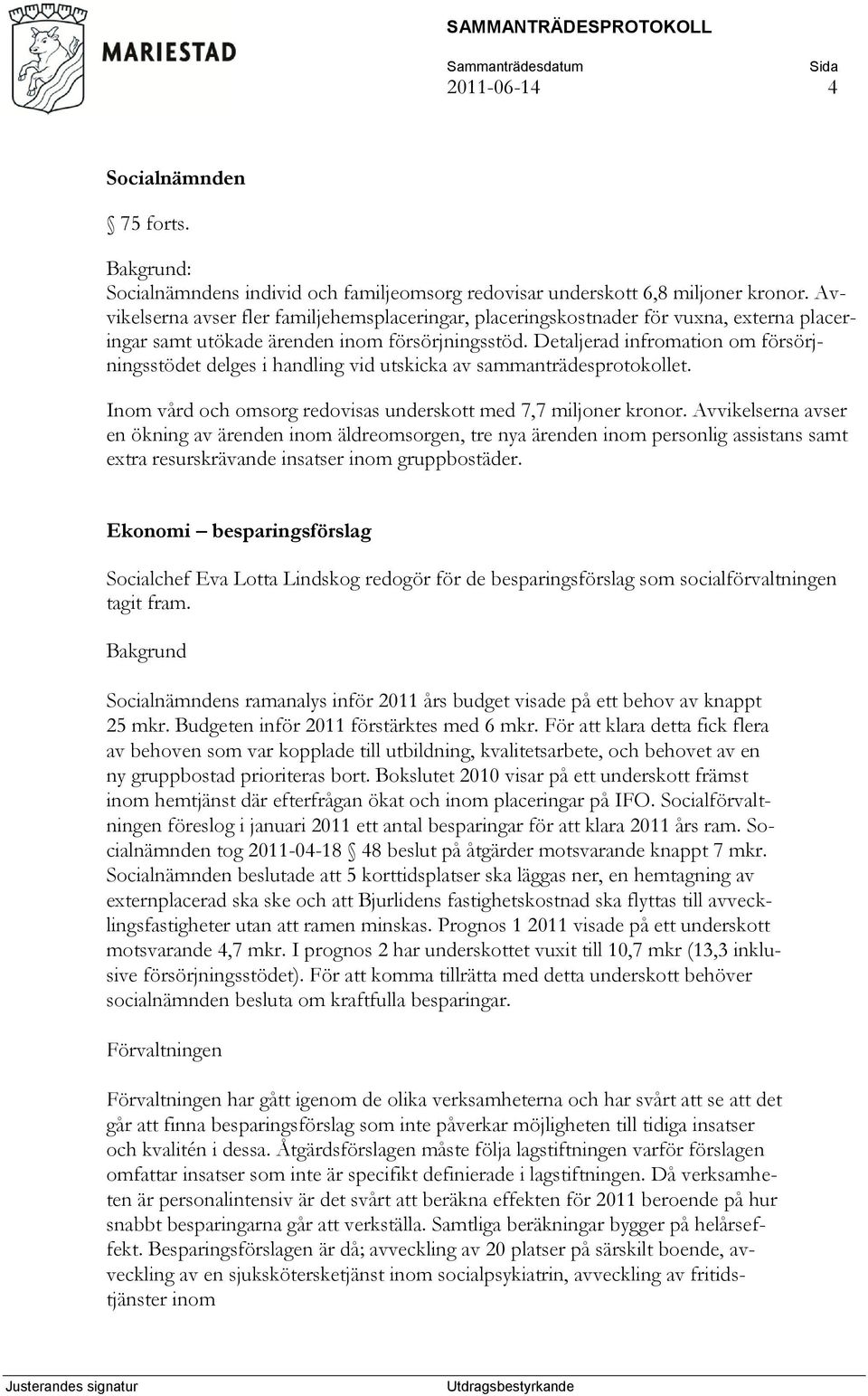 Detaljerad infromation om försörjningsstödet delges i handling vid utskicka av sammanträdesprotokollet. Inom vård och omsorg redovisas underskott med 7,7 miljoner kronor.