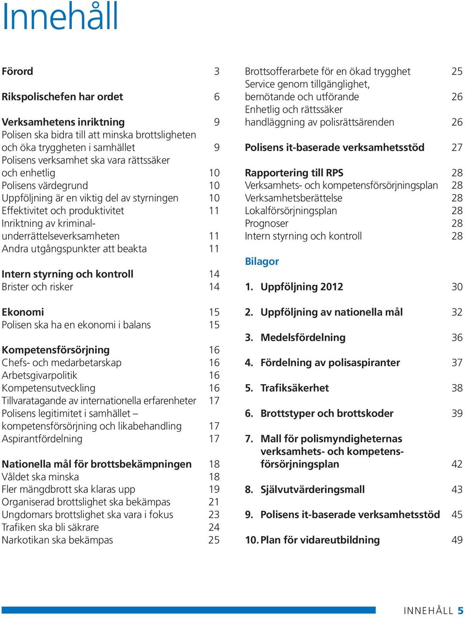 beakta 11 Intern styrning och kontroll 14 Brister och risker 14 Ekonomi 15 Polisen ska ha en ekonomi i balans 15 Kompetensförsörjning 16 Chefs- och medarbetarskap 16 Arbetsgivarpolitik 16