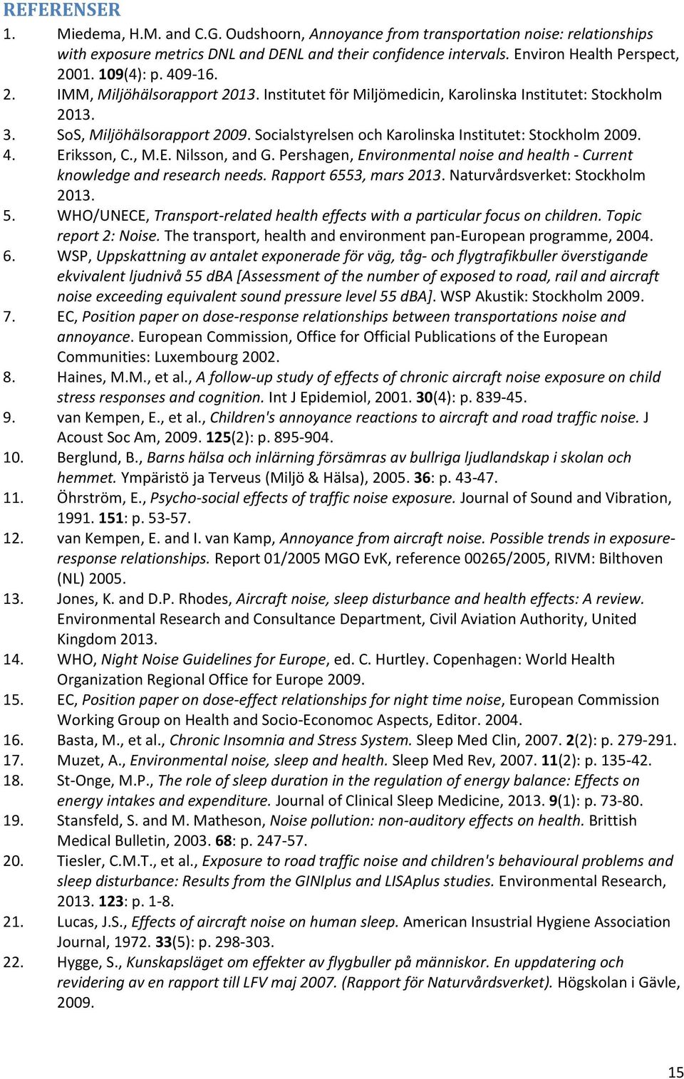 Socialstyrelsen och Karolinska Institutet: Stockholm 2009. 4. Eriksson, C., M.E. Nilsson, and G. Pershagen, Environmental noise and health - Current knowledge and research needs.