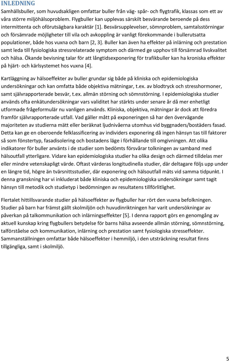 Besvärsupplevelser, sömnproblem, samtalsstörningar och försämrade möjligheter till vila och avkoppling är vanligt förekommande i bullerutsatta populationer, både hos vuxna och barn [2, 3].