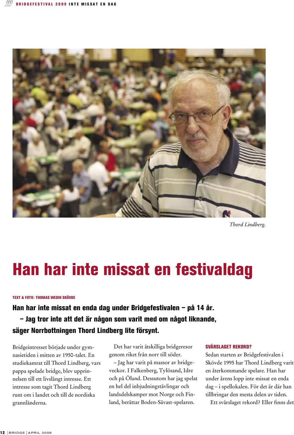 Jag tror inte att det är någon som varit med om något liknande, säger Norrbottningen Thord Lindberg lite försynt. Bridgeintresset började under gymnasietiden i mitten av 1950-talet.