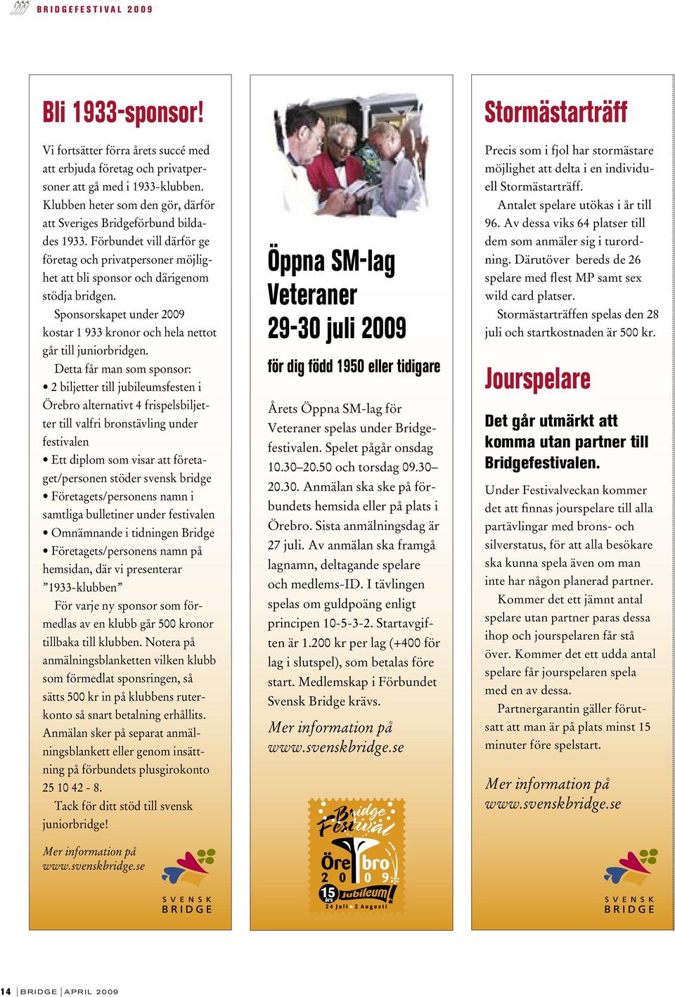 Sponsorskapet under 2009 kostar 1 933 kronor och hela nettot går till juniorbridgen.