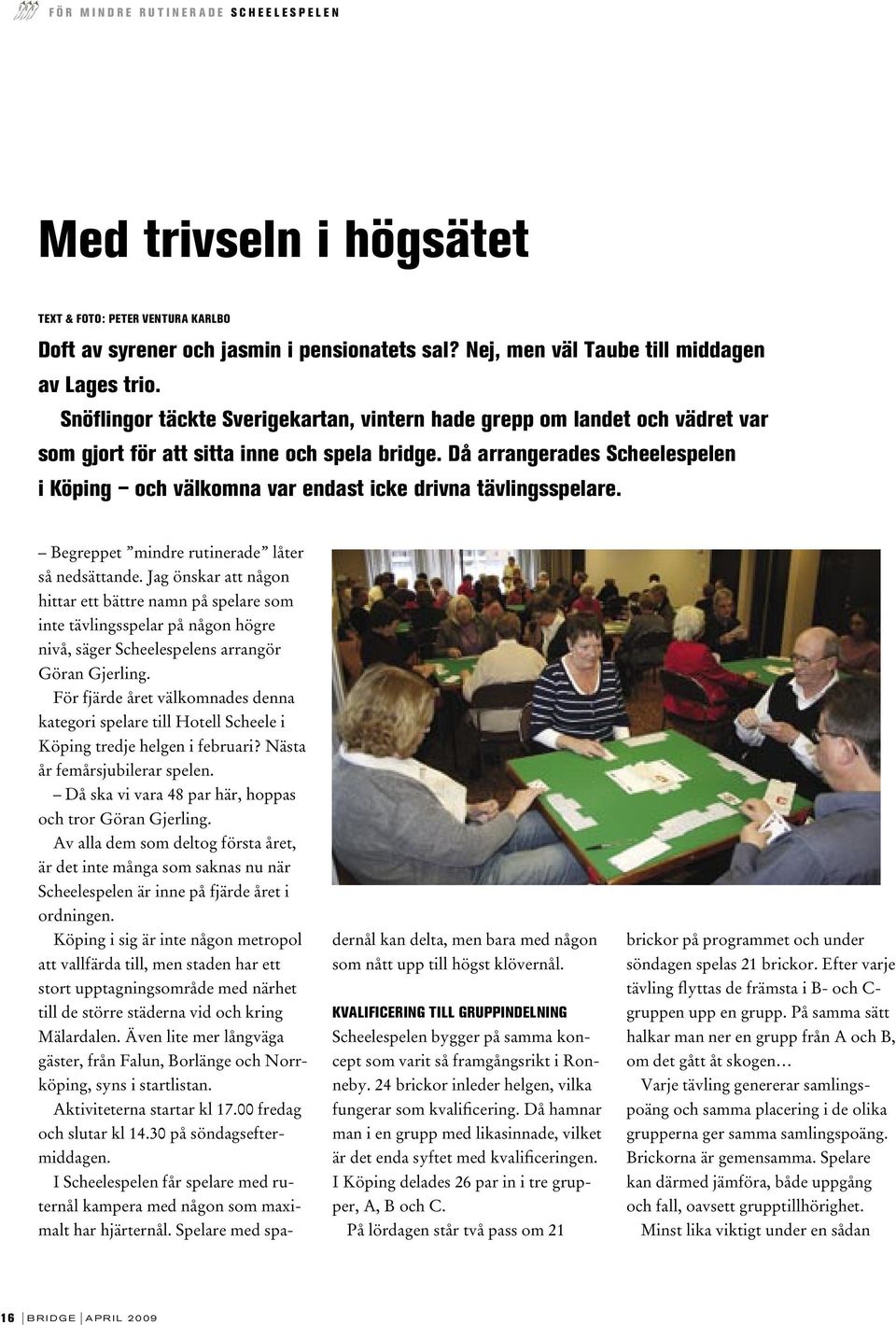 Då arrangerades Scheelespelen i Köping och välkomna var endast icke drivna tävlingsspelare. Begreppet mindre rutinerade låter så nedsättande.