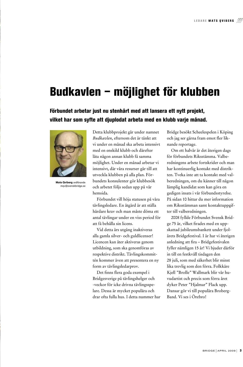 se Detta klubbprojekt går under namnet Budkavlen, eftersom det är tänkt att vi under en månad ska arbeta intensivt med en enskild klubb och därefter låta någon annan klubb få samma möjlighet.