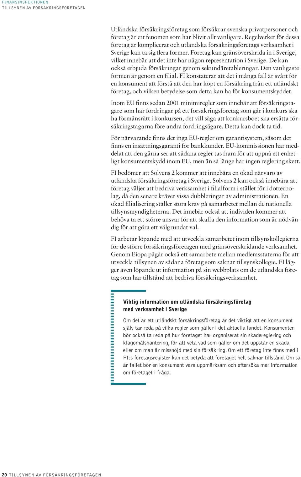 Företag kan gränsöverskrida in i Sverige, vilket innebär att det inte har någon representation i Sverige. De kan också erbjuda försäkringar genom sekundäretableringar.