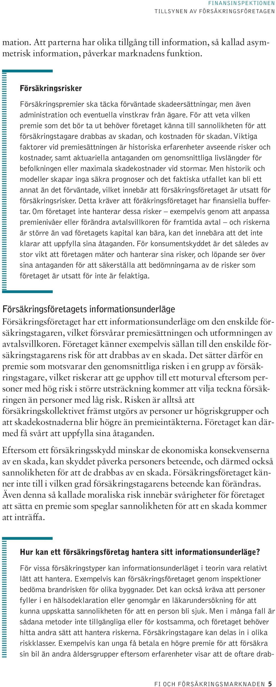 För att veta vilken premie som det bör ta ut behöver företaget känna till sannolikheten för att försäkringstagare drabbas av skadan, och kostnaden för skadan.