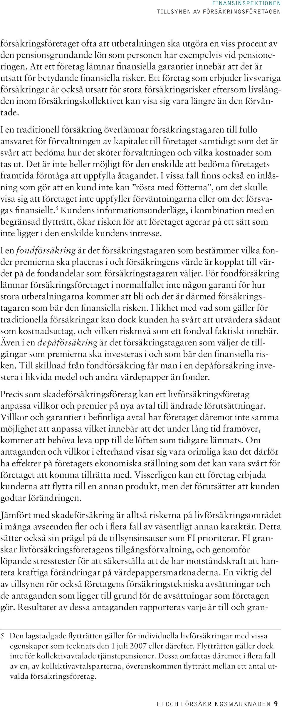 Ett företag som erbjuder livsvariga försäkringar är också utsatt för stora försäkringsrisker eftersom livslängden inom försäkringskollektivet kan visa sig vara längre än den förväntade.