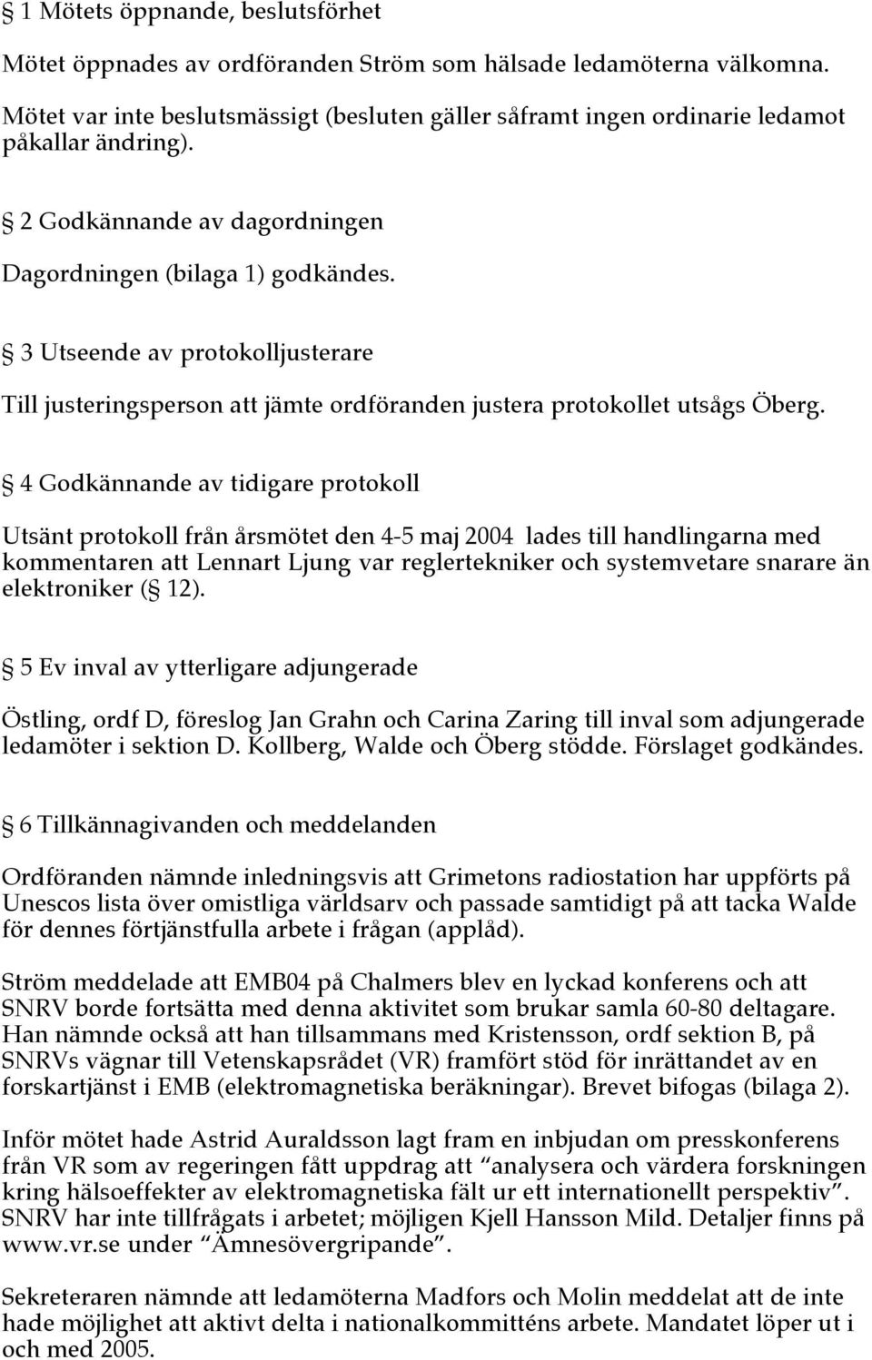4 Godkännande av tidigare protokoll Utsänt protokoll från årsmötet den 4-5 maj 2004 lades till handlingarna med kommentaren att Lennart Ljung var reglertekniker och systemvetare snarare än