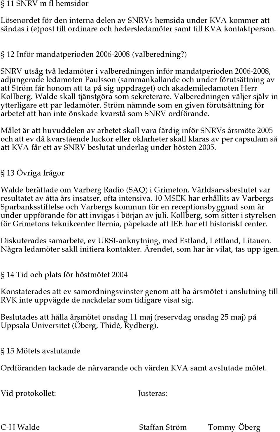 ) SNRV utsåg två ledamöter i valberedningen inför mandatperioden 2006-2008, adjungerade ledamoten Paulsson (sammankallande och under förutsättning av att Ström får honom att ta på sig uppdraget) och