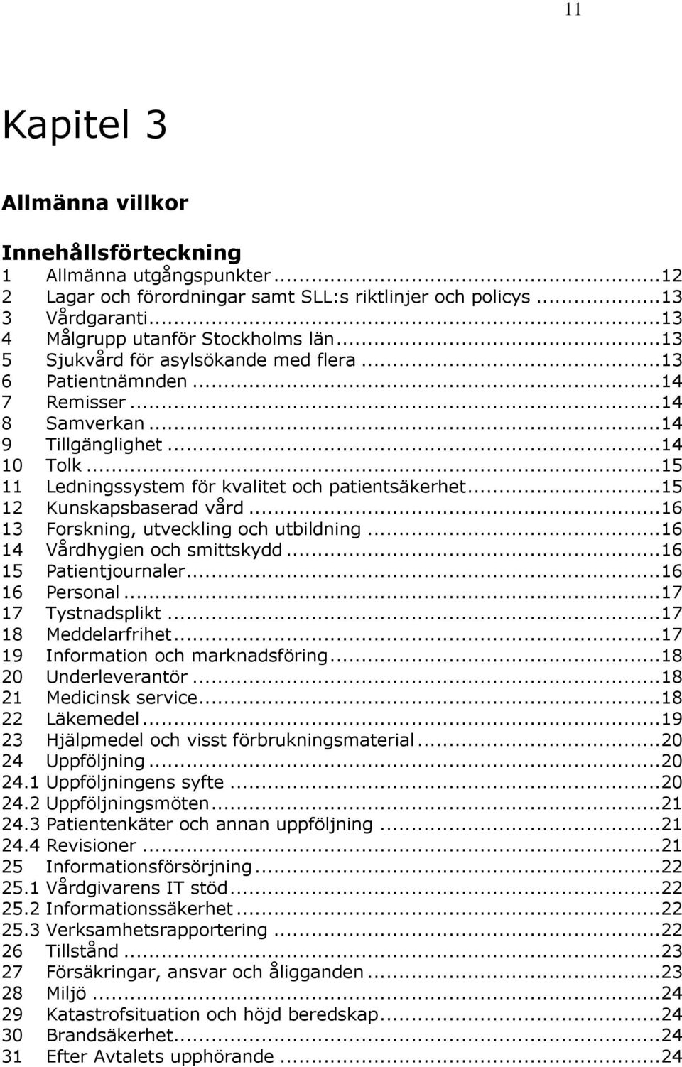 ..15 12 Kunskapsbaserad vård...16 13 Forskning, utveckling och utbildning...16 14 Vårdhygien och smittskydd...16 15 Patientjournaler...16 16 Personal...17 17 Tystnadsplikt...17 18 Meddelarfrihet.