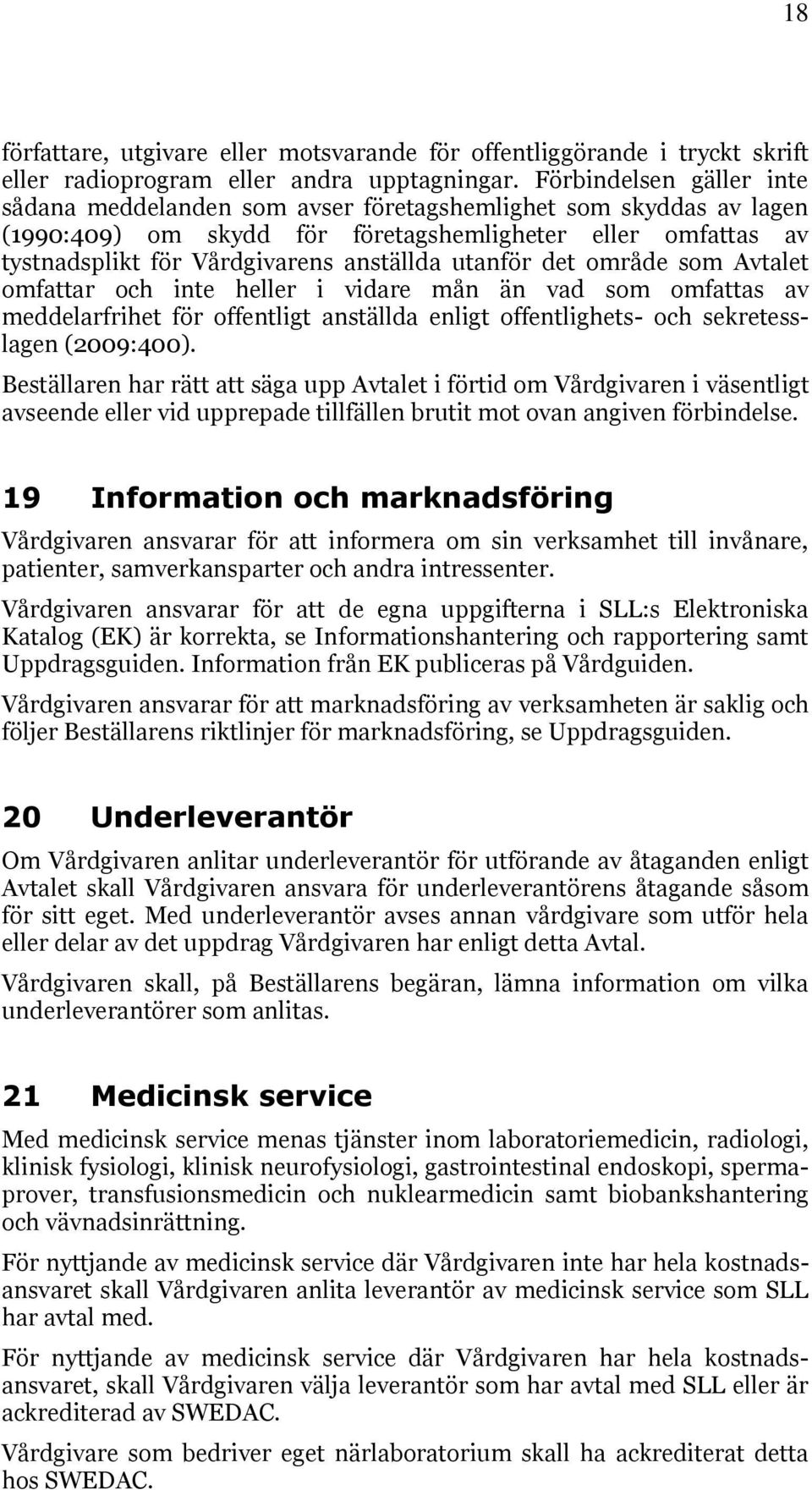 utanför det område som Avtalet omfattar och inte heller i vidare mån än vad som omfattas av meddelarfrihet för offentligt anställda enligt offentlighets- och sekretesslagen (2009:400).