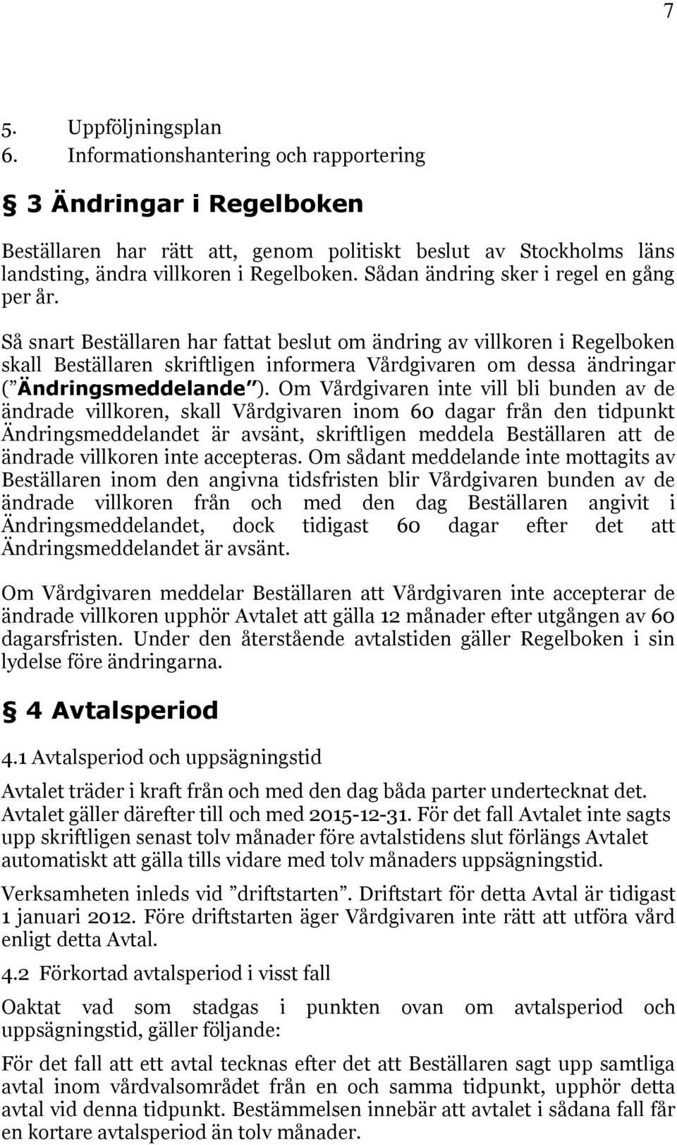 Så snart Beställaren har fattat beslut om ändring av villkoren i Regelboken skall Beställaren skriftligen informera Vårdgivaren om dessa ändringar ( Ändringsmeddelande ).