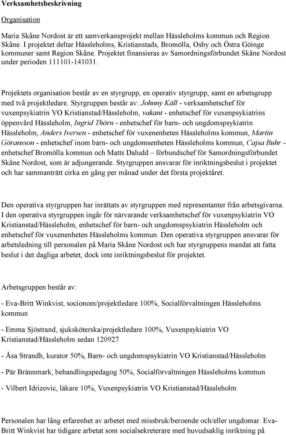 Projektets organisation består av en styrgrupp, en operativ styrgrupp, samt en arbetsgrupp med två projektledare.