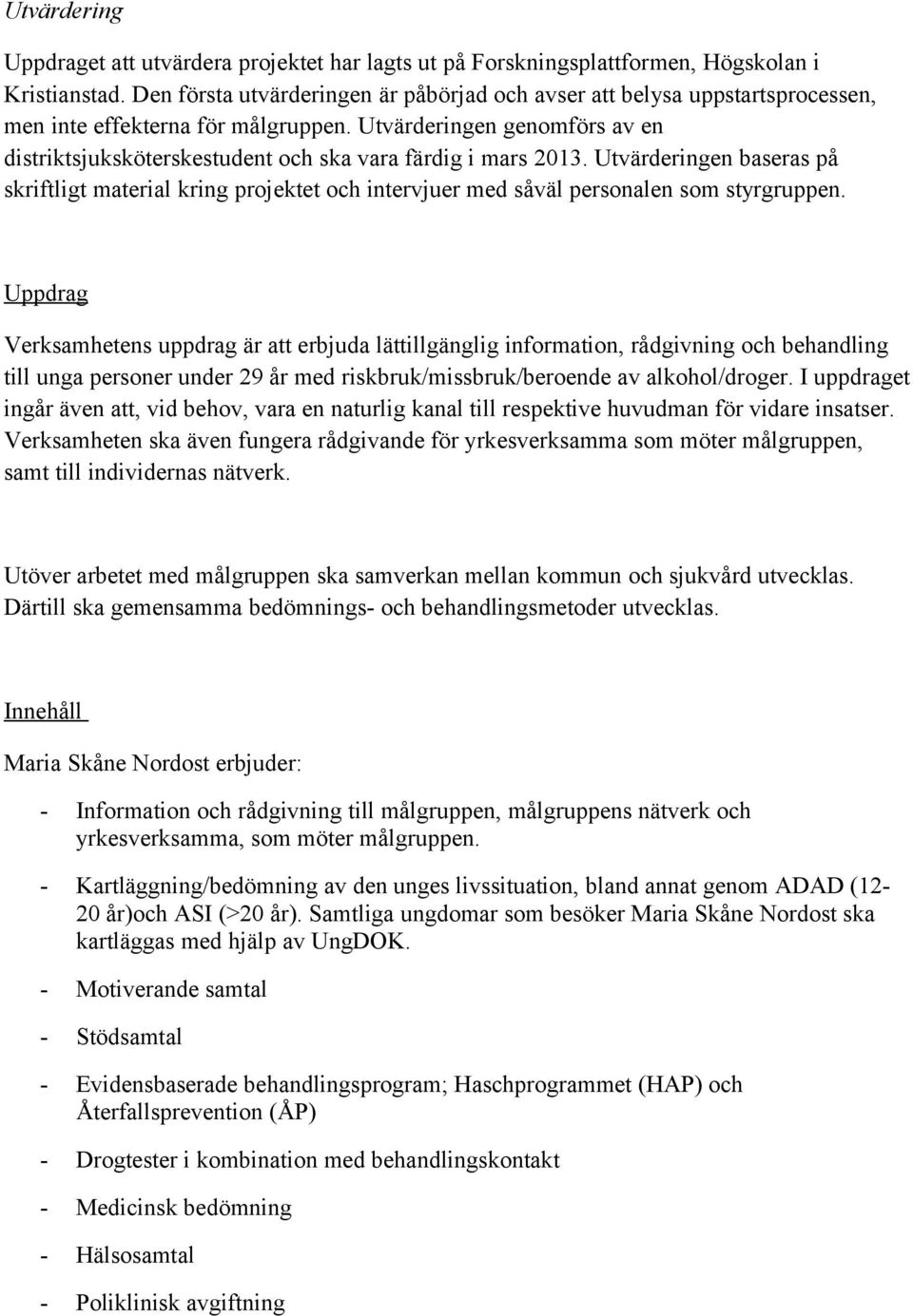 Utvärderingen genomförs av en distriktsjuksköterskestudent och ska vara färdig i mars 2013.