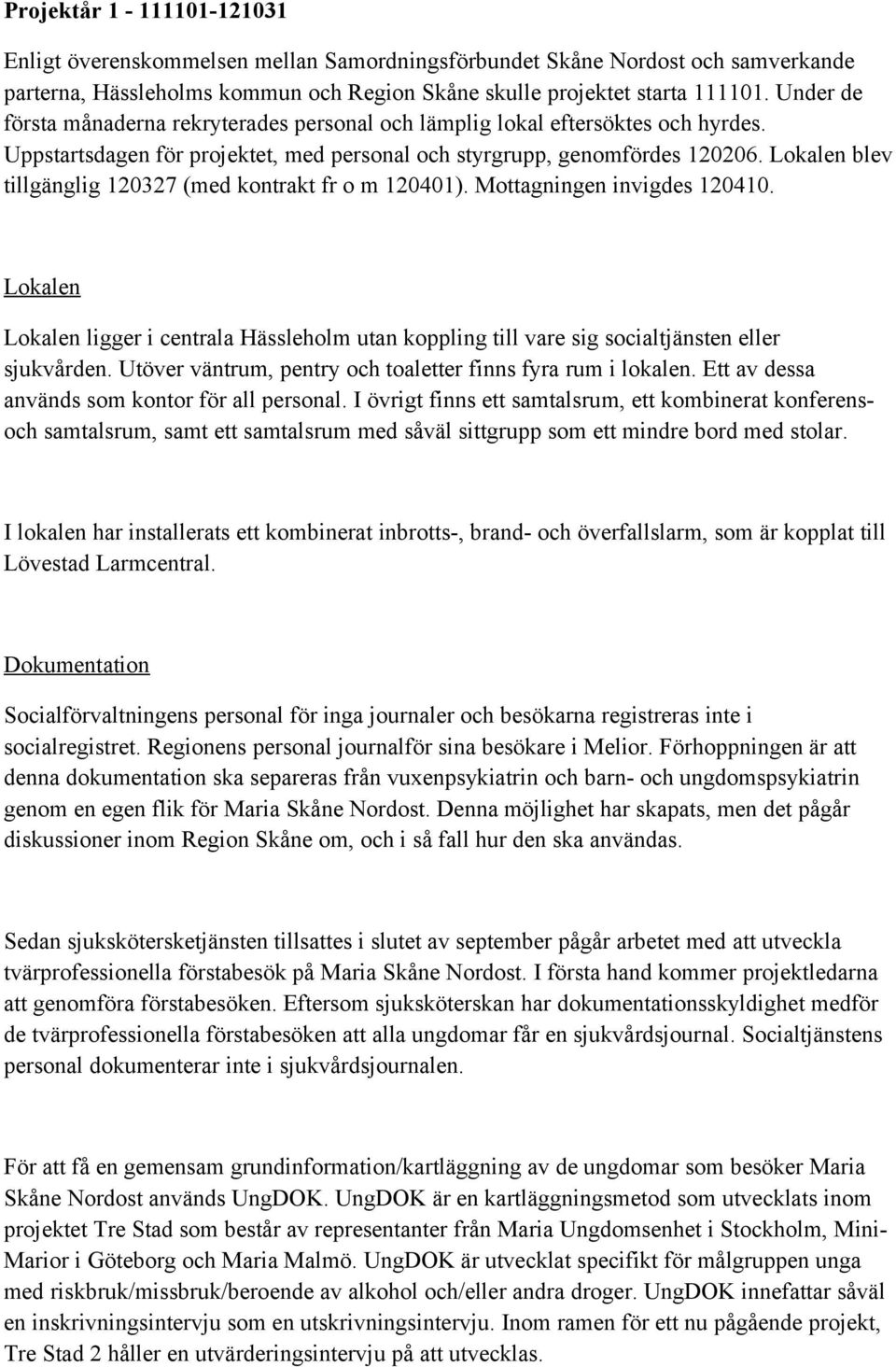 Lokalen blev tillgänglig 120327 (med kontrakt fr o m 120401). Mottagningen invigdes 120410. Lokalen Lokalen ligger i centrala Hässleholm utan koppling till vare sig socialtjänsten eller sjukvården.