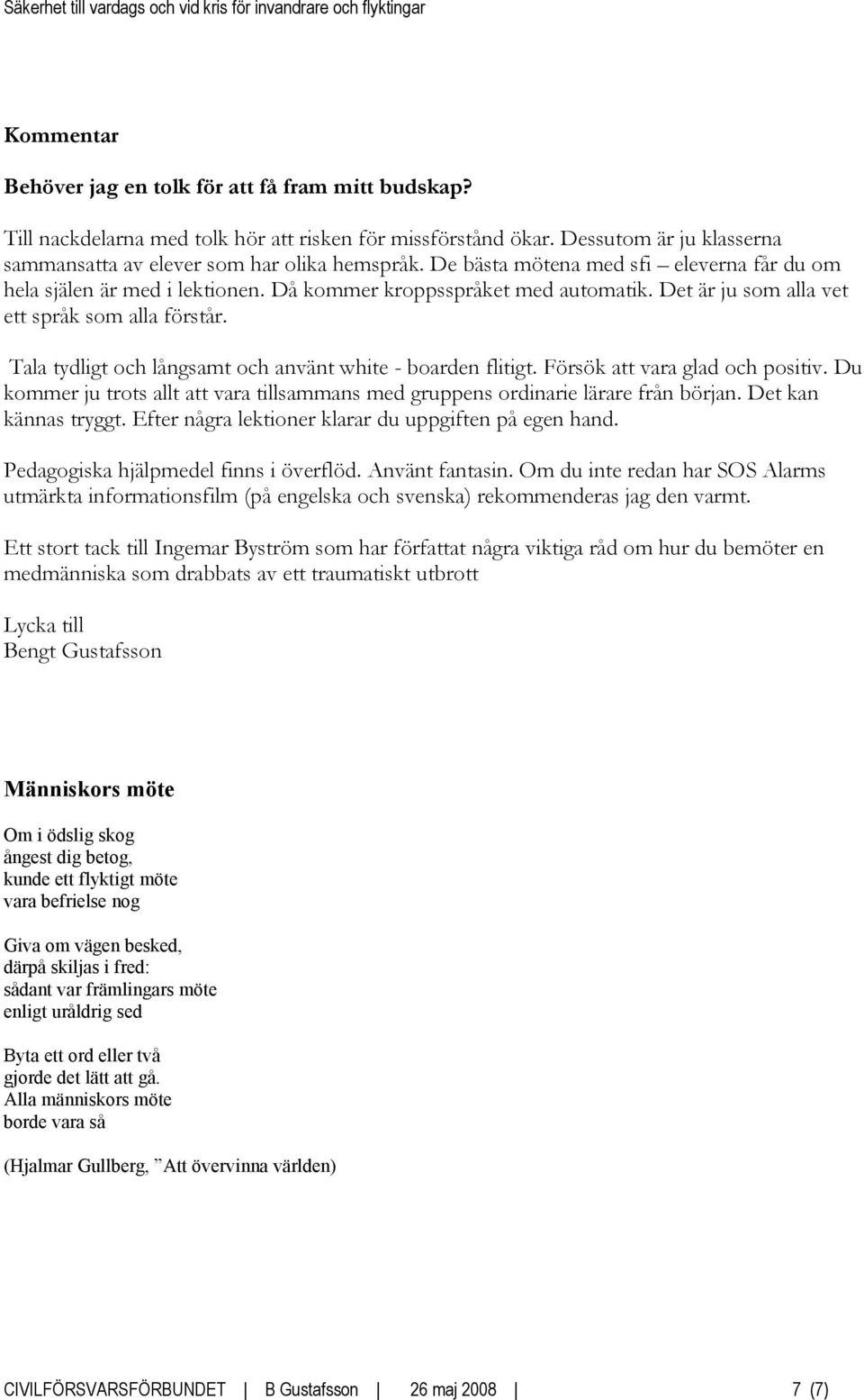 Tala tydligt och långsamt och använt white - boarden flitigt. Försök att vara glad och positiv. Du kommer ju trots allt att vara tillsammans med gruppens ordinarie lärare från början.