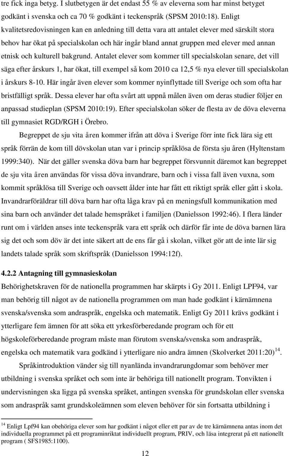 kulturell bakgrund. Antalet elever som kommer till specialskolan senare, det vill säga efter årskurs 1, har ökat, till exempel så kom 2010 ca 12,5 % nya elever till specialskolan i årskurs 8-10.