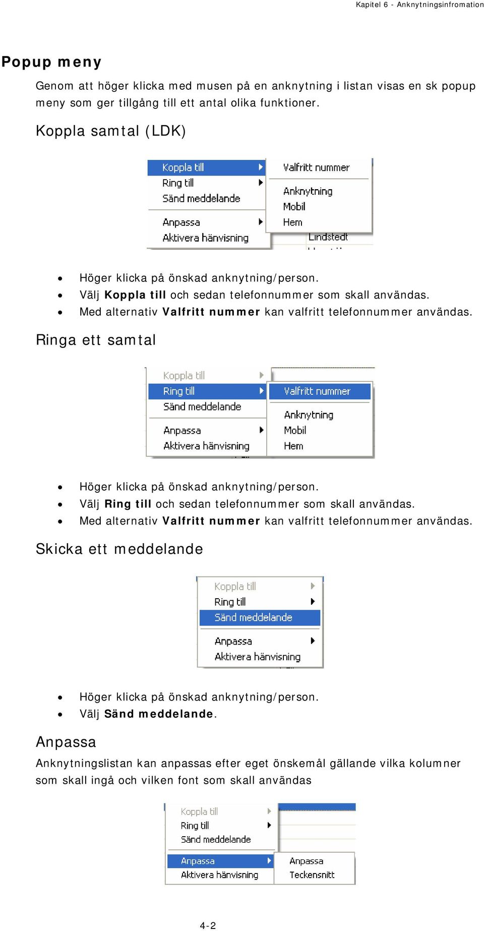 Ringa ett samtal Höger klicka på önskad anknytning/person. Välj Ring till och sedan telefonnummer som skall användas. Med alternativ Valfritt nummer kan valfritt telefonnummer användas.