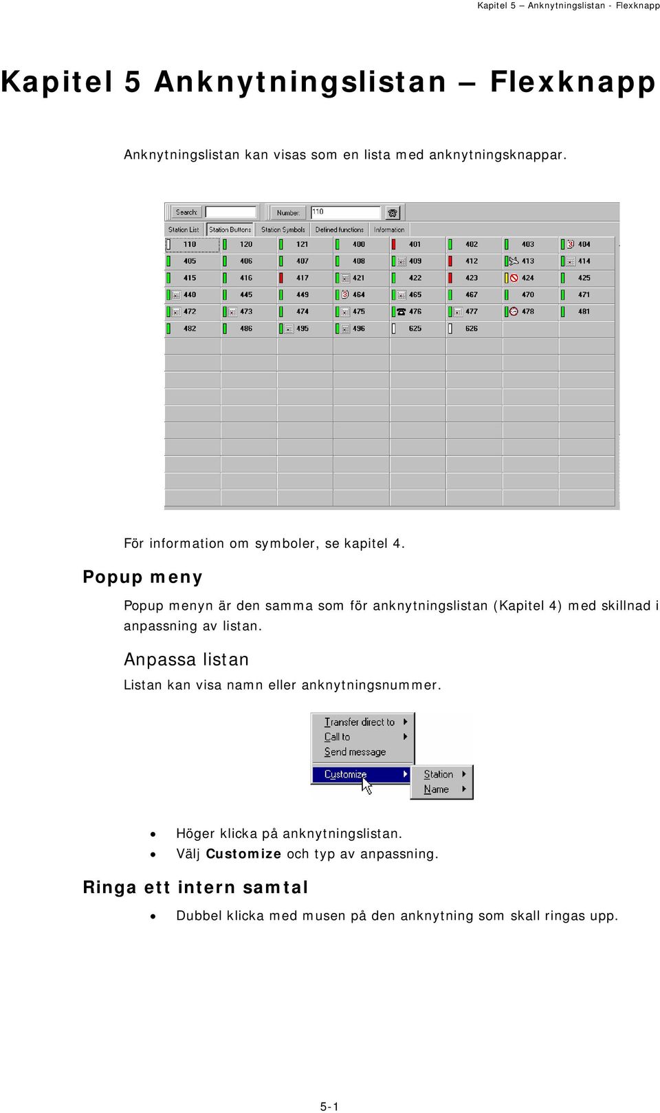 Popup meny Popup menyn är den samma som för anknytningslistan (Kapitel 4) med skillnad i anpassning av listan.