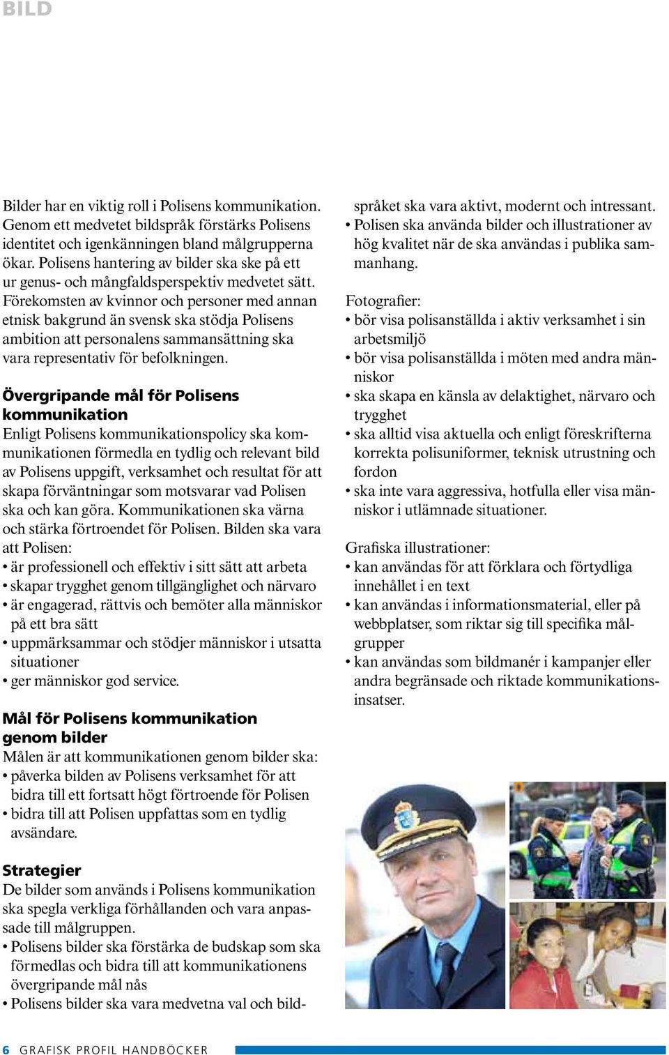 Förekomsten av kvinnor och personer med annan etnisk bakgrund än svensk ska stödja Polisens ambition att personalens sammansättning ska vara representativ för befolkningen.