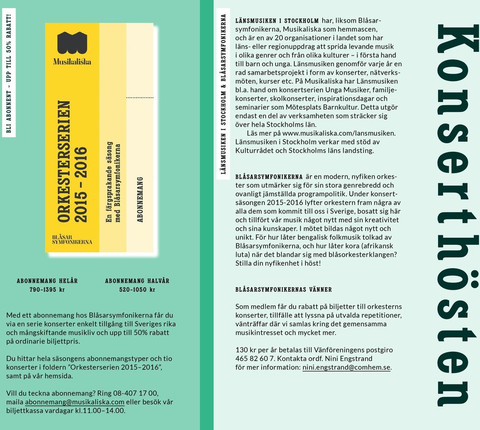 upp till 50% rabatt på ordinarie biljettpris. Du hittar hela säsongens abonnemangstyper och tio konserter i foldern Orkesterserien 2015 2016, samt på vår hemsida. Vill du teckna abonnemang?