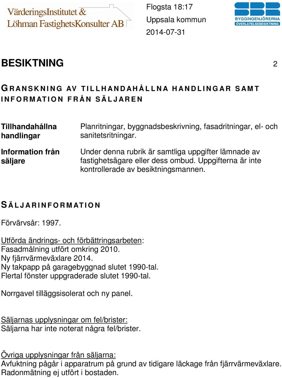 Uppgifterna är inte kontrollerade av besiktningsmannen. S Ä L J A R I N F O R M AT I O N Förvärvsår: 1997. Utförda ändrings- och förbättringsarbeten: Fasadmålning utfört omkring 2010.