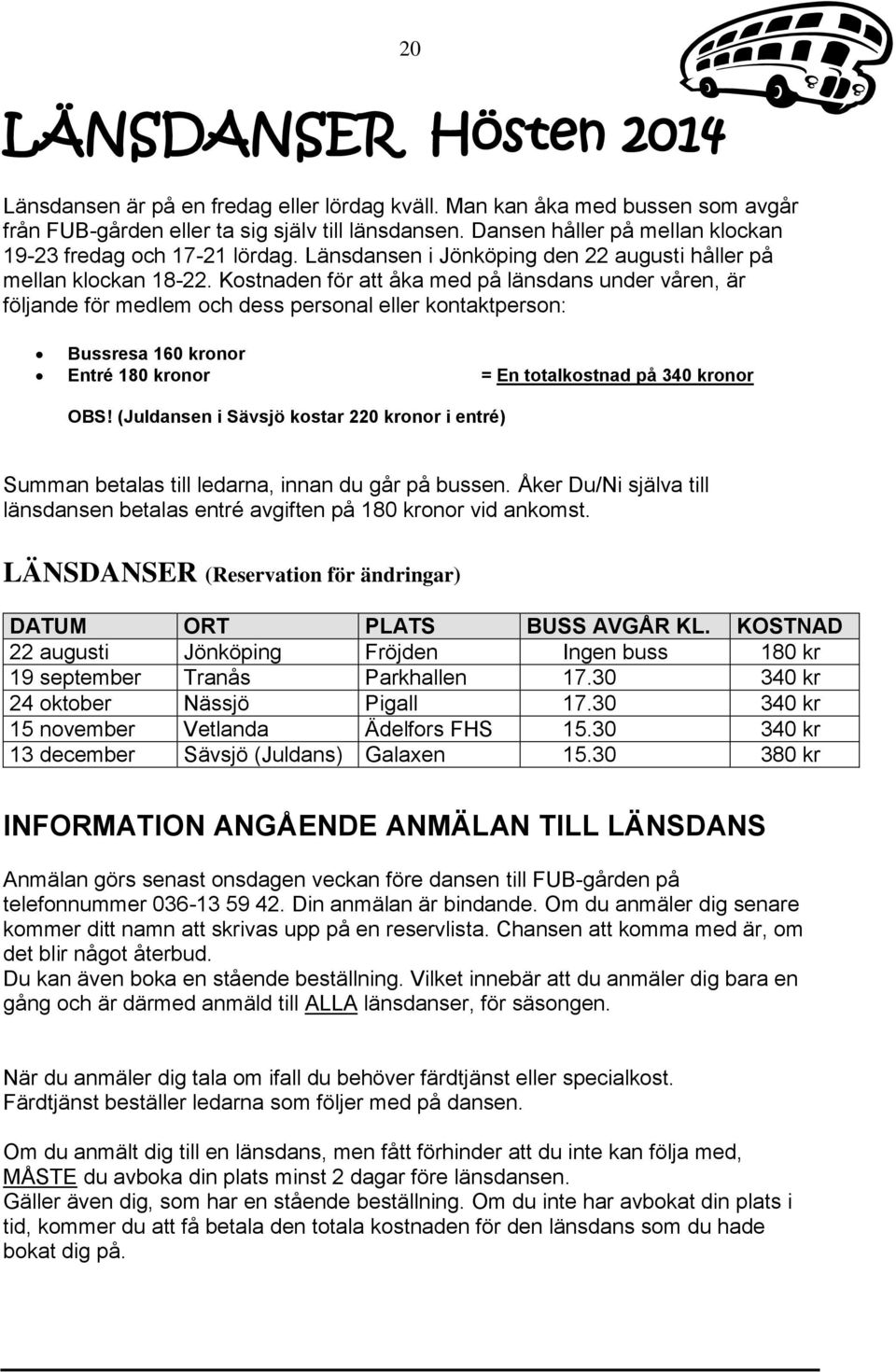 Kostnaden för att åka med på länsdans under våren, är följande för medlem och dess personal eller kontaktperson: Bussresa 160 kronor Entré 180 kronor = En totalkostnad på 340 kronor OBS!