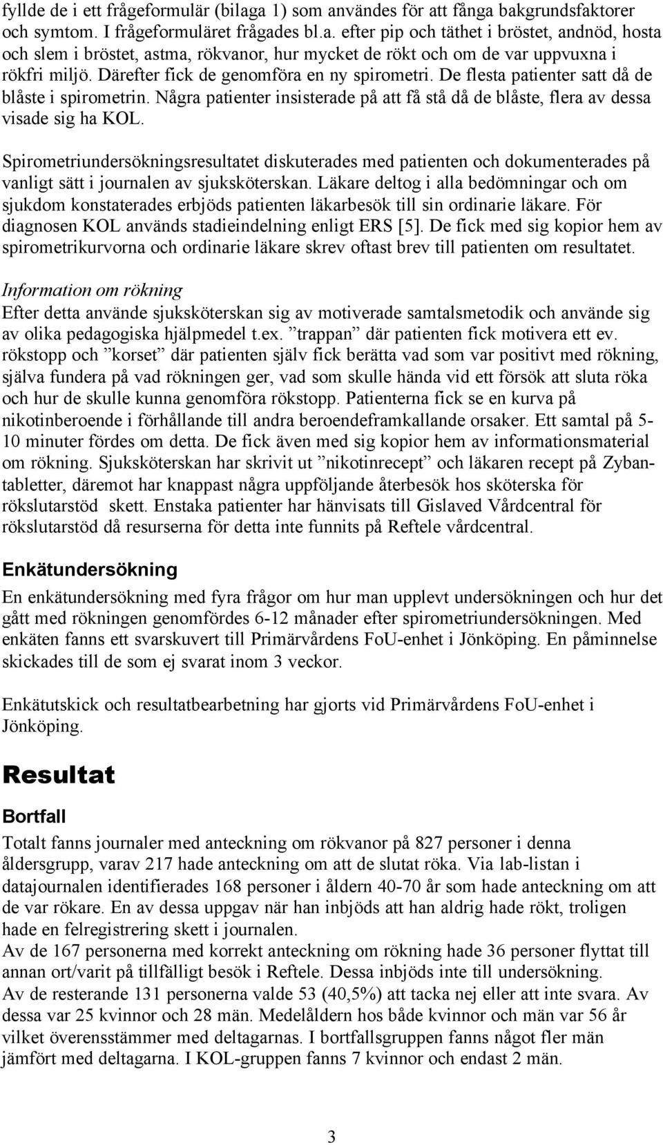 Spirometriundersökningsresultatet diskuterades med patienten och dokumenterades på vanligt sätt i journalen av sjuksköterskan.