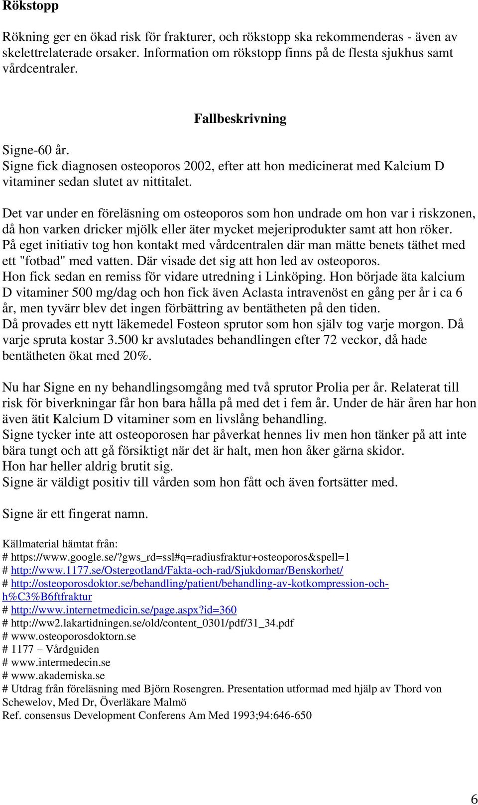 Det var under en föreläsning om osteoporos som hon undrade om hon var i riskzonen, då hon varken dricker mjölk eller äter mycket mejeriprodukter samt att hon röker.