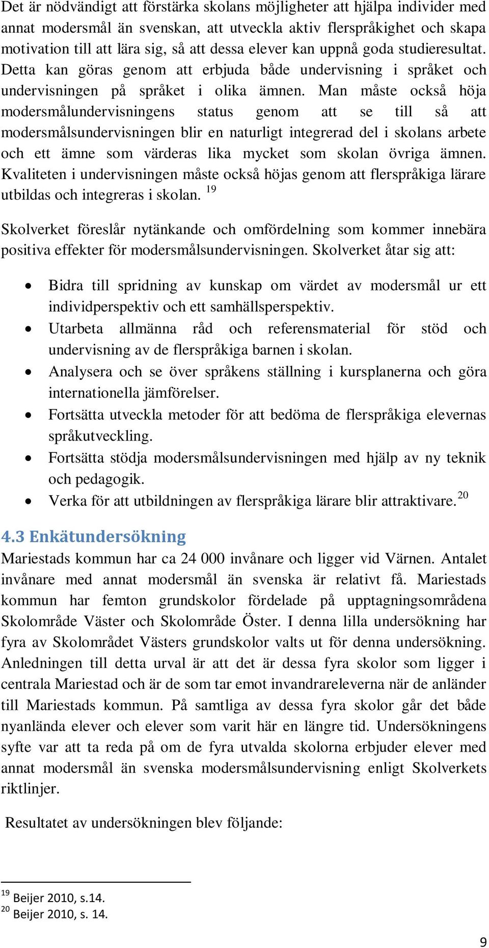 Man måste också höja modersmålundervisningens status genom att se till så att modersmålsundervisningen blir en naturligt integrerad del i skolans arbete och ett ämne som värderas lika mycket som