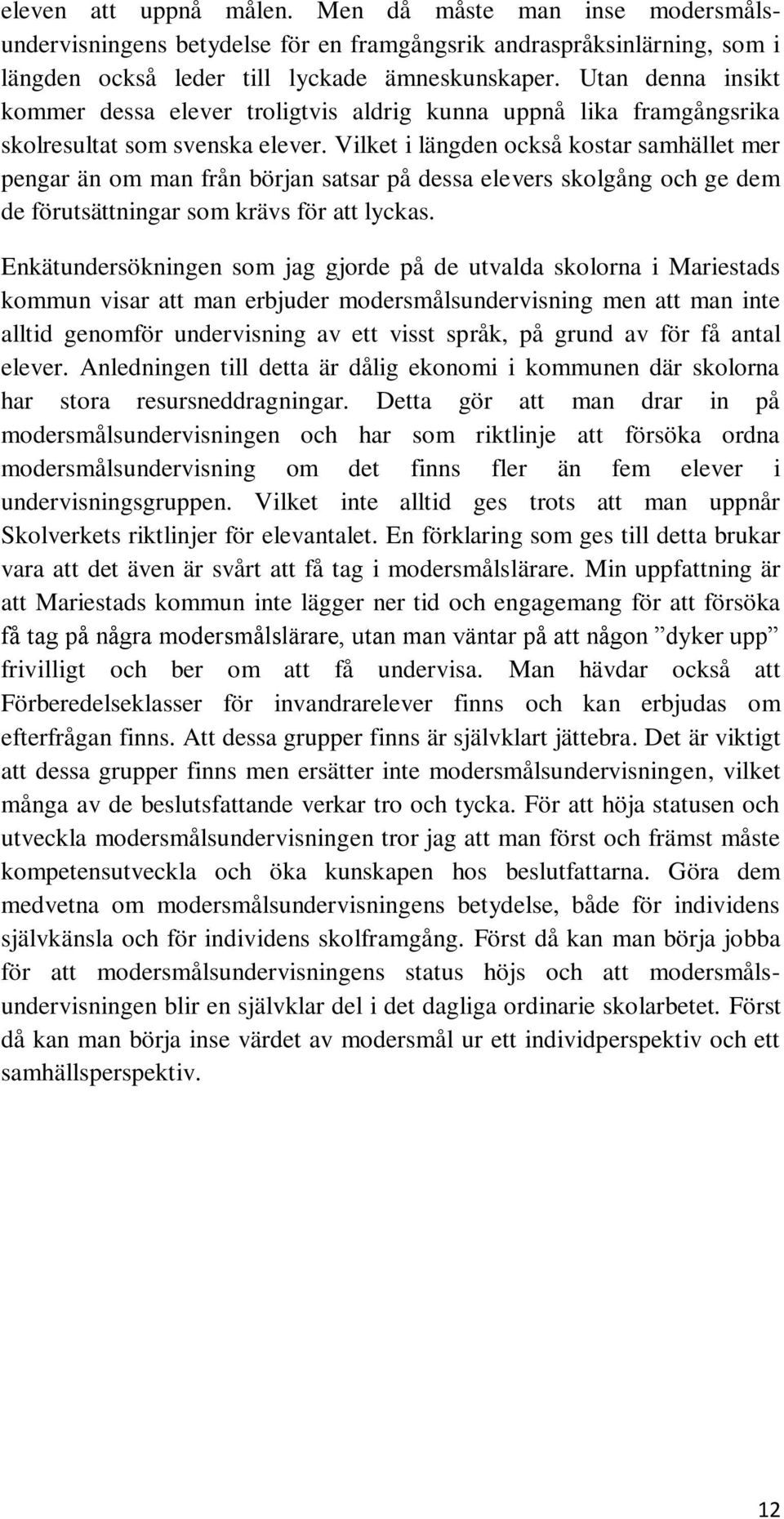 Vilket i längden också kostar samhället mer pengar än om man från början satsar på dessa elevers skolgång och ge dem de förutsättningar som krävs för att lyckas.