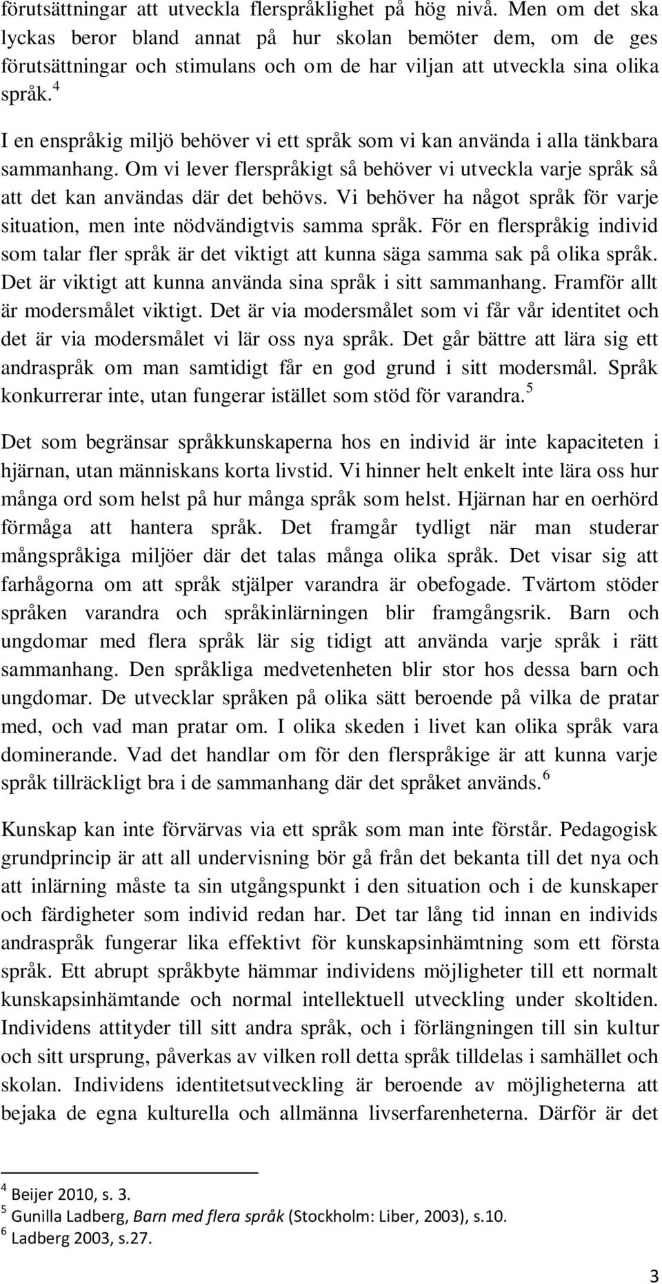 4 I en enspråkig miljö behöver vi ett språk som vi kan använda i alla tänkbara sammanhang. Om vi lever flerspråkigt så behöver vi utveckla varje språk så att det kan användas där det behövs.