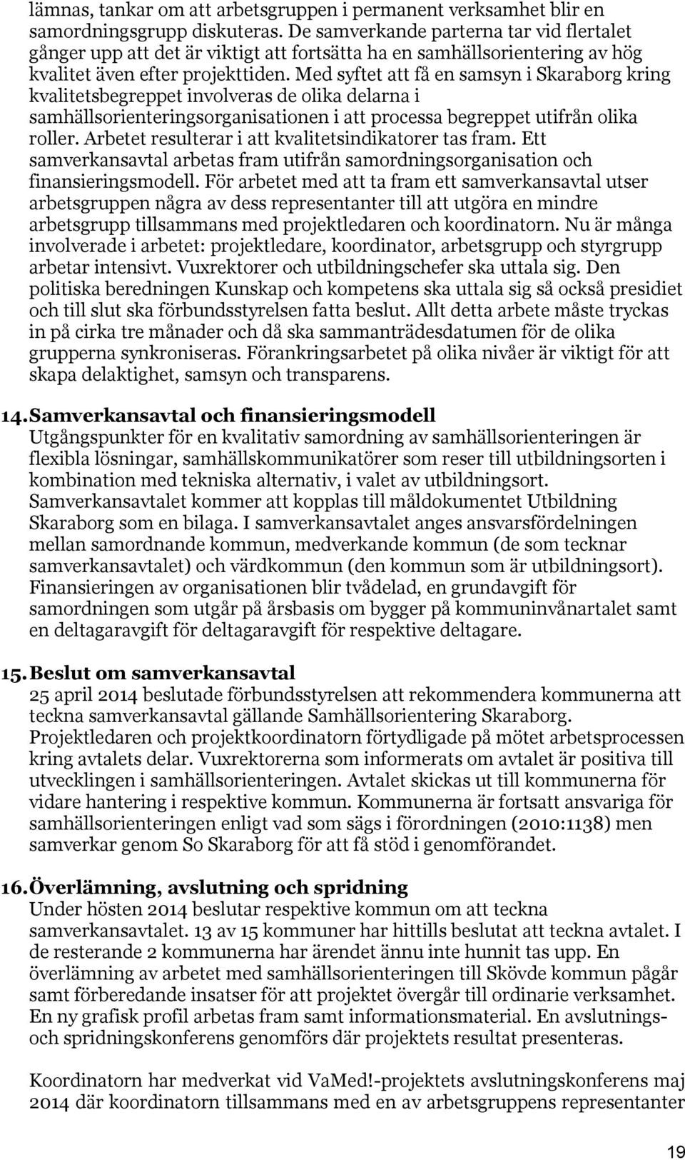 Med syftet att få en samsyn i Skaraborg kring kvalitetsbegreppet involveras de olika delarna i samhällsorienteringsorganisationen i att processa begreppet utifrån olika roller.